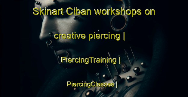 Skinart Ciban workshops on creative piercing | PiercingTraining | PiercingClasses | SkinartTraining-Romania
